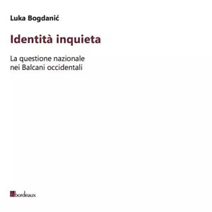 Identit inquieta La questione nazionale nei Balcani occidentali di Luka Bogd