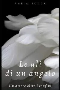 Le Ali Di un Angelo Un’amore Oltre I Confini di Fabio Rocca, 2020, Indipendent
