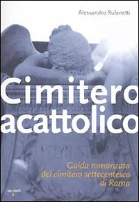 Cimitero acattolico. Guida romanzata del cimitero settecentesco di Roma