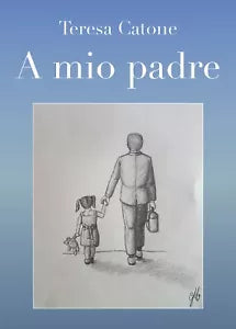 A mio padre di Teresa Catone, 2018, Youcanprint