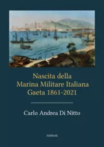 Nascita della Marina Militare Italiana. Gaeta 1861-2021 di Carlo Andrea Di Nitto