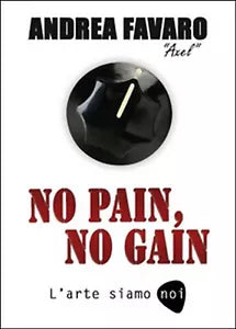 No pain, no gain. L’arte siamo noi di Andrea Favaro, 2016, Youcanprint