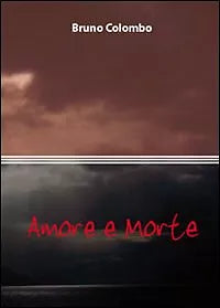 Amore e morte di Bruno Colombo, 2010, Youcanprint