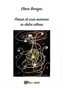 Poesie di una mamma in dolce attesa di Elena Benigni, 2017, Youcanprint