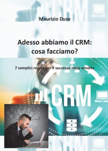 Adesso abbiamo il CRM: cosa facciamo? di Maurizio Duse, 2016, Youcanprint