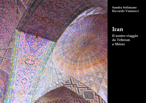 Iran Il nostro viaggio da Teheran a Shiraz - Sandra Solimano Vannucci - P