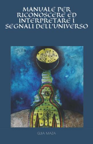 MANUALE PER RICONOSCERE ED INTERPRETARE I SEGNALI DELL’UNIVERSO di Guia Maza, 2