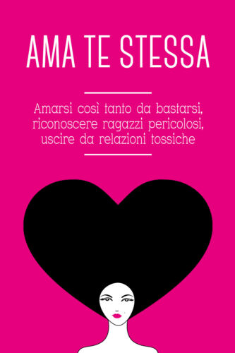 AMA TE STESSA. Amarsi cosi tanto da bastarsi, riconoscere ragazzi pericolosi -ER