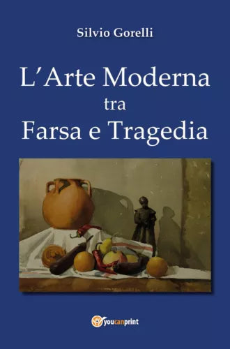 L’arte moderna tra farsa e tragedia - di Silvio Gorelli, 2018, Youcanprint- ER