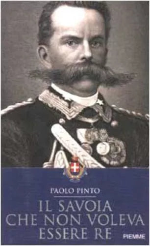 IL SAVOIA CHE NON VOLEVA ESSERE RE - PAOLO PINTO - PIEMME 2002
