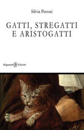 Gatti, stregatti e aristogatti di Silvia Peroni, 2018, Gilgamesh Edizioni