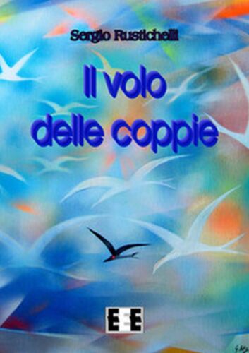 Il volo delle coppie di Rustichelli Sergio, 2017, Eee-edizioni Esordienti