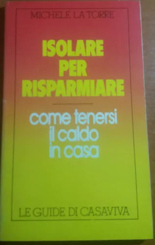 ISOLARE PER RISPARMIARE - MICHELE LA TORRE - LE GUIDE DI CASAVIVA - 1984 - M