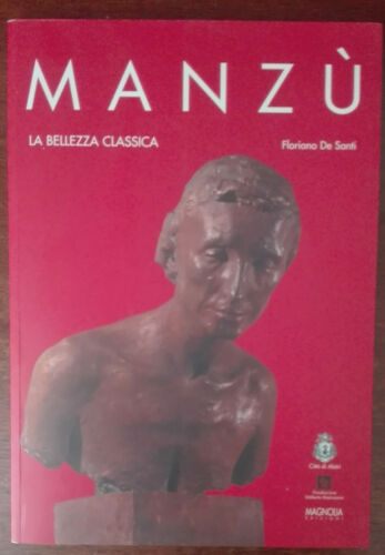 Manzu la bellezza classica - Floriano De Santi - Magnolia, 2005 - A