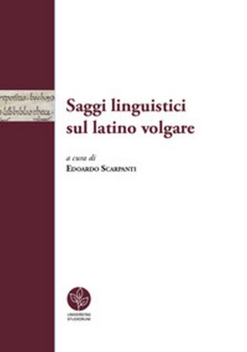 Saggi linguistici sul latino volgare - E. Scarpanti, 2018, Universitas