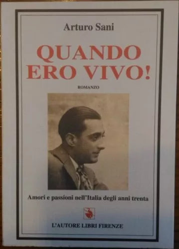 Quando ero vivo! Amori e passioni nell’Italia degli anni trenta - Arturo Sani
