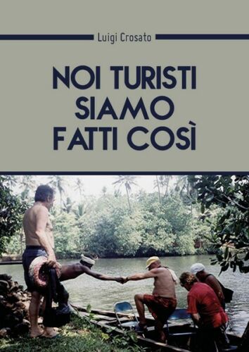 Noi turisti siamo fatti cosi... di Luigi Crosato, 2018, Youcanprint - ER
