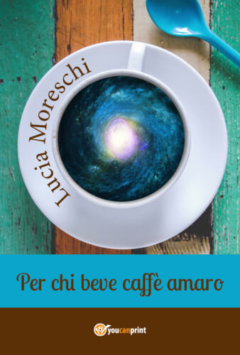 Per chi beve caffe amaro, di Lucia Moreschi, 2018, Youcanprint