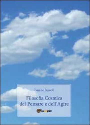 Filosofia cosmica del pensare e dell’agire - Ivonne Bassoli, 2011, Youcanprin