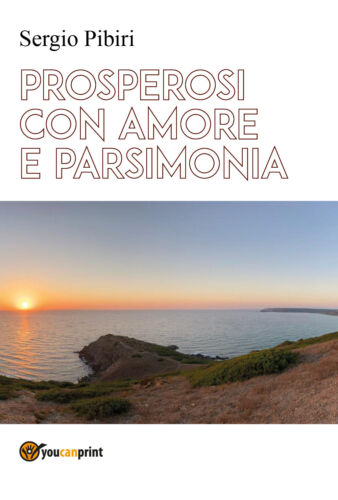 Prosperosi con amore e parsimonia di Sergio Pibiri, 2021, Youcanprint