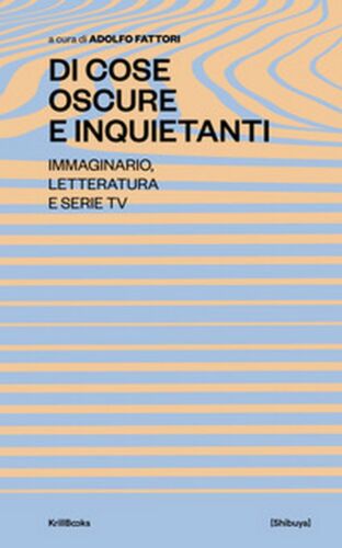 Di cose oscure e inquietanti. Immaginario, letteratura e serie TV - A. Fattori