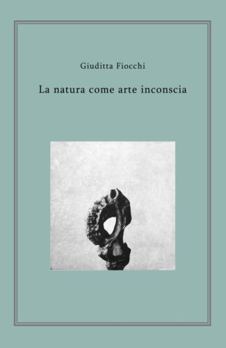 La natura come arte inconscia - di Giuditta Fiocchi, 2018, Youcanprint - ER
