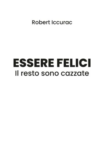 Essere felici. Il resto sono cazzate - Robert Iccurac, 2019, Youcanprint