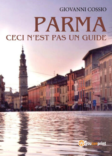 Parma ceci n’est pas un guide - Giovanni Cossio, Youcanprint - P