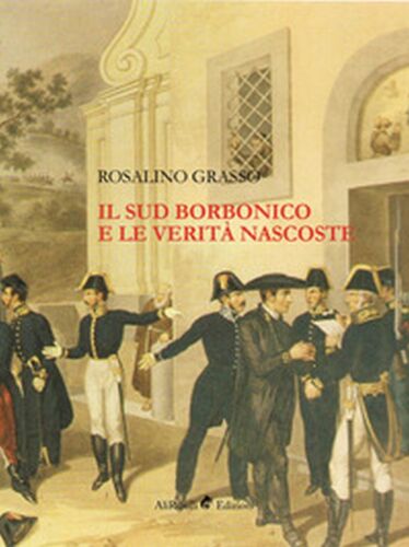 Il Sud borbonico e le verita nascoste - Rosalino Grasso, 2019, Ali Ribelli