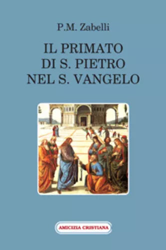 Il primato di S. Pietro nel Vangelo di P. M. Zabelli, 2011, Edizioni Amicizia Cr