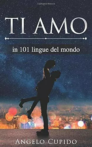 Ti Amo In 101 Lingue Del Mondo di Angelo Cupido, 2020, Indipendently Published