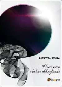 Il buco nero e la luce abbagliante di Patrizia Pinna, 2012, Youcanprint
