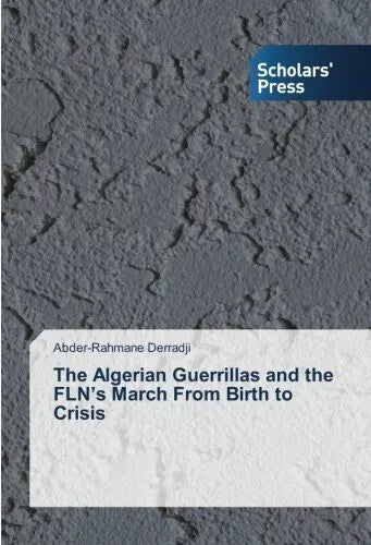 The Algerian Guerrillas and the FLN s March From Birth to Crisis