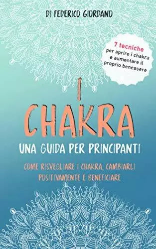 I Chakra una Guida per Principianti Come Risvegliare I Chakra, Cambiarli Positiv
