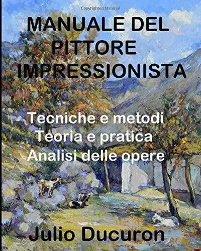 MANUALE DEL PITTORE IMPRESSIONISTA: Tecniche e metodi. Teoria e pratica. Analisi