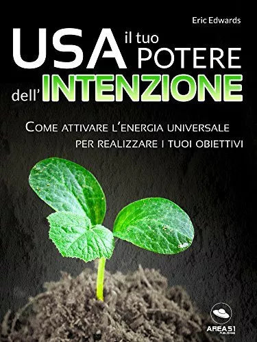 Usa il tuo potere dell’intenzione: Come attivare l’energia universale per realiz
