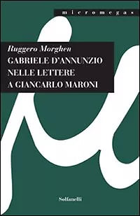 GABRIELE D’ANNUNZIO NELLE LETTERE A GIANCARLO MARONI 1934 di Ruggero Morghen