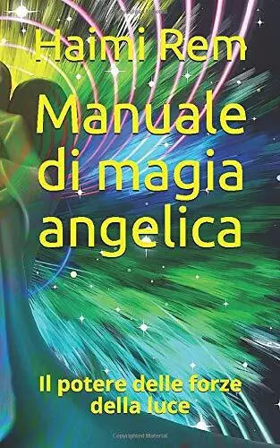 Manuale Di Magia Angelica Il Potere Delle Forze Della Luce di Haimi Rem, 2019,