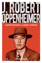 J. Robert Oppenheimer. L'homme derrière la bombe atomique