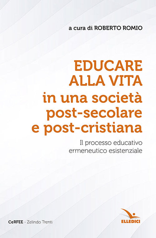 Cover of Educare alla vita in una società post-secolare e post-cristiana. Il processo educativo ermeneutico esistenziale