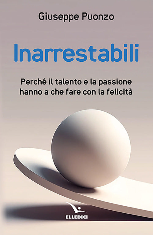 Inarrestabili. Perch il talento e la passione hanno a che fare con la felicit
