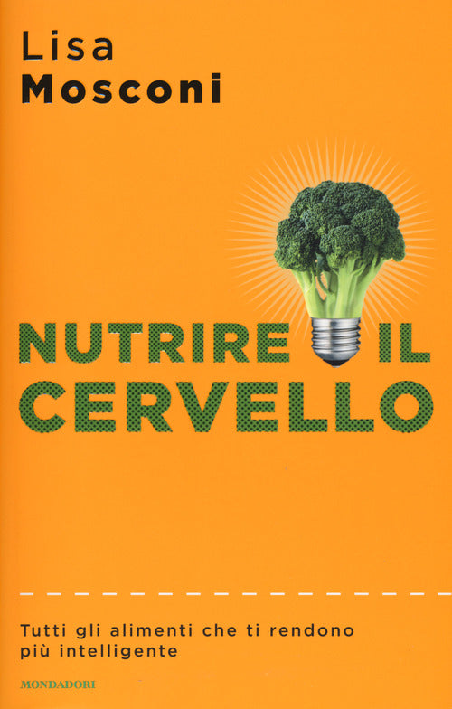 Nutrire il cervello. Tutti gli alimenti che ti rendono pi intelligente