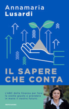 Il sapere che conta. L'ABC della finanza per fare le scelte giuste e prendere in mano il nostro futuro
