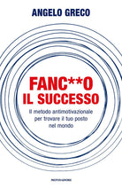 Fanc**o il successo. Il metodo antimotivazionale per trovare il tuo posto nel mondo