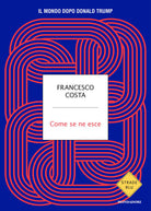 Come se ne esce. Il mondo dopo Donald Trump
