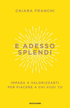 E adesso splendi. Impara a valorizzarti per piacere a chi vuoi tu