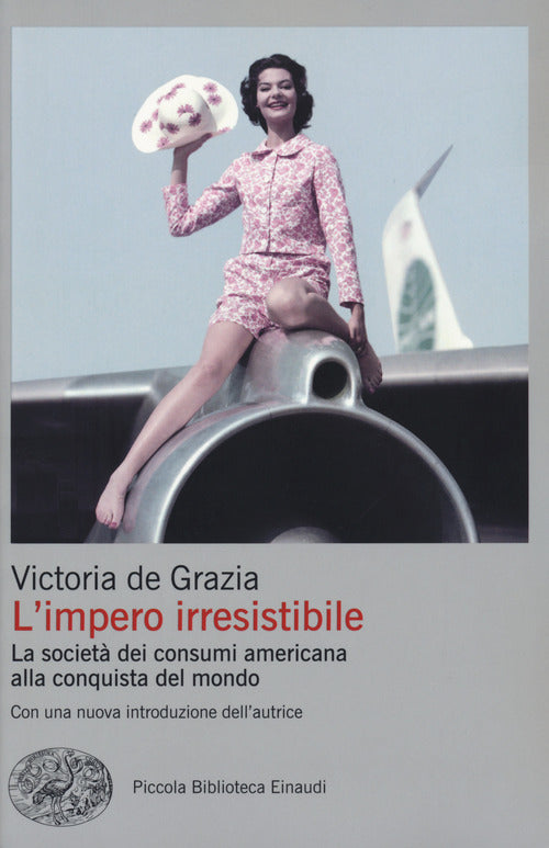 L'impero irresistibile. La società dei consumi americana alla conquista del mondo