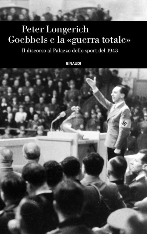 Goebbels e la guerra totale. Il discorso al Palazzo dello sport del 1943