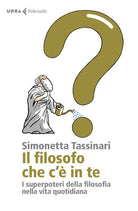 Il filosofo che c' in te. I superpoteri della filosofia nella vita quotidiana