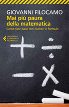 Mai più paura della matematica. Come fare pace con numeri e formule